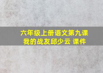 六年级上册语文第九课 我的战友邱少云 课件